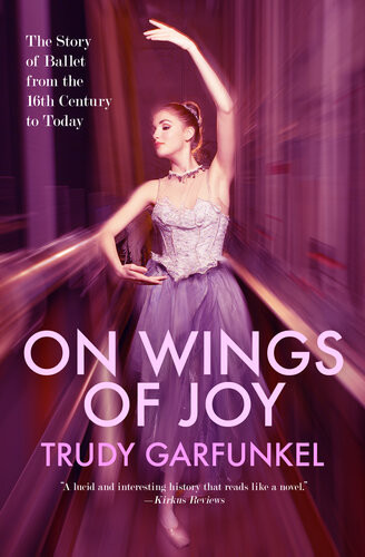 On Wings Of Joy The Story Of Ballet From The 16th Century To Today Trudy Garfunkel