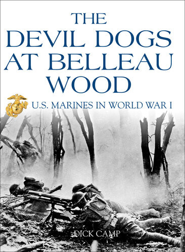 The Devil Dogs At Belleau Wood Us Marines In World War I Dick Camp