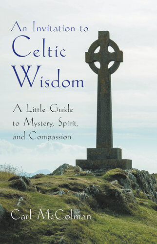 An Invitation To Celtic Wisdom A Little Guide To Mystery Spirit And Compassion Carl Mccolman