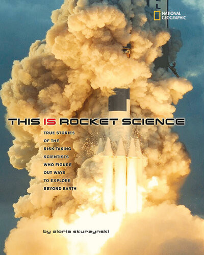 This Is Rocket Science True Stories Of The Risktaking Scientists Who Figure Out Ways To Explore Beyond Earth Gloria Skurzynski