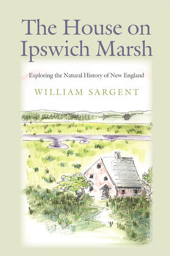 The House On Ipswich Marsh Exploring The Natural History Of New England William Sargent