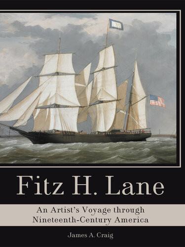 Fitz H Lane An Artists Voyage Through Nineteenthcentury America James A Craig
