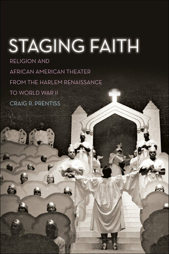Staging Faith Religion And African American Theater From The Harlem Renaissance To World War Ii Craig R Prentiss