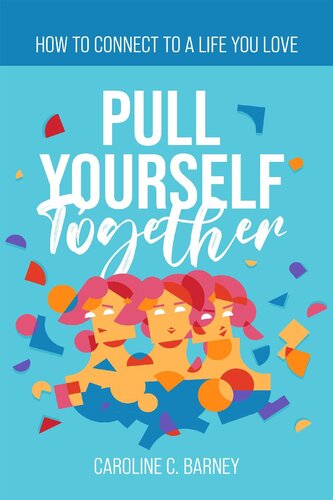 Pull Yourself Together How To Connect To A Life You Love Caroline C Barney