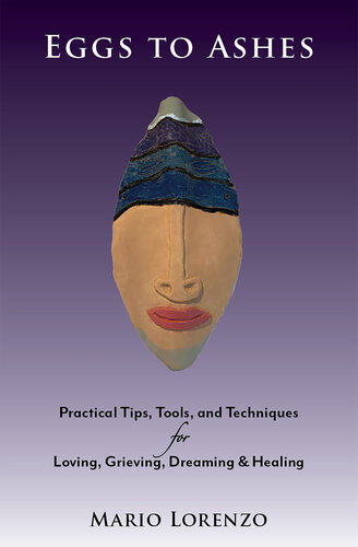 Eggs To Ashes Practical Tips Tools And Techniques For Loving Grieving Dreaming Healing Mario Lorenzo