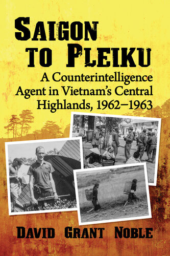 Saigon To Pleiku A Counterintelligence Agent In Vietnams Central Highlands 19621963 David Grant Noble