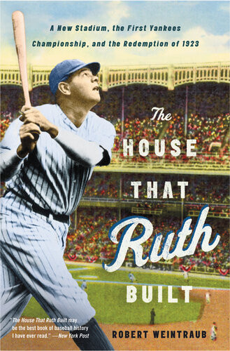 The House That Ruth Built A New Stadium The First Yankees Championship And The Redemption Of 1923 Robert Weintraub