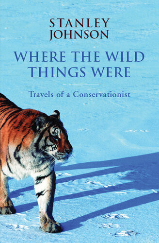 Where The Wild Things Were Travels Of A Conservationist Stanley Johnson