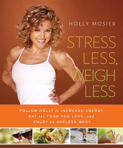 Stress Less Weigh Less Follow Holly To Increase Energy Eat The Food You Love And Enjoy An Ageless Body Holly Mosier