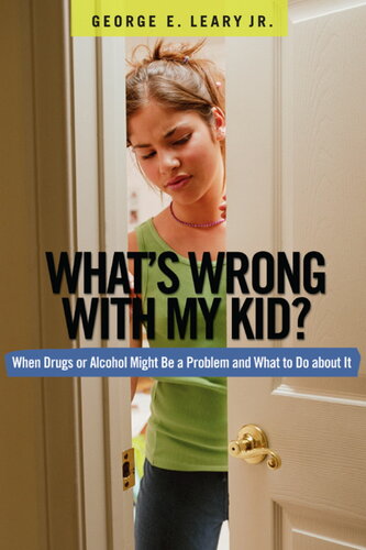 Whats Wrong With My Kid When Drugs Or Alcohol Might Be A Problem And What To Do About It George E Leary