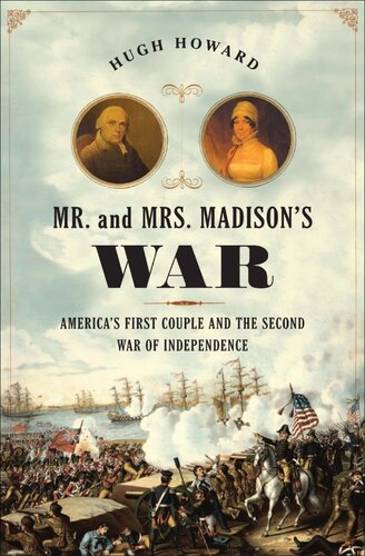 Mr And Mrs Madisons War Americas First Couple And The War Of 1812 Hugh Howard