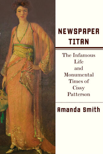 Newspaper Titan The Infamous Life And Monumental Times Of Cissy Patterson Amanda Smith