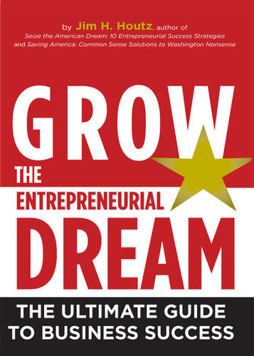 Grow The Entrepreneurial Dream The Ultimate Guide To Business Success Jim H Houtz