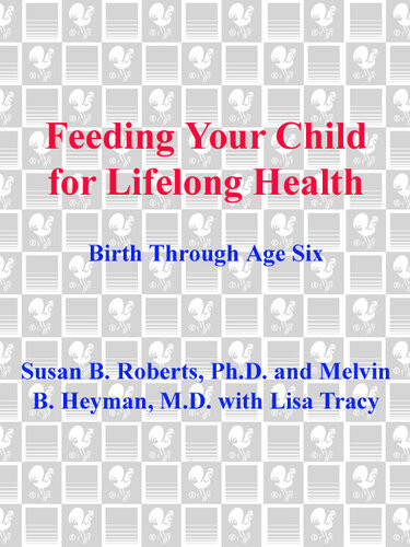Feeding Your Child For Lifelong Health Birth Through Age Six Susan Roberts Melvin B Heyman