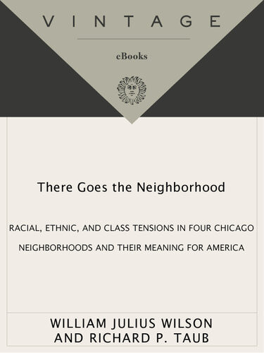 There Goes The Neighborhood Racial Ethnic And Class Tensions In Four Chicago Neighborhoods And Their Meani Ng For America William Julius Wilson Richard P Taub
