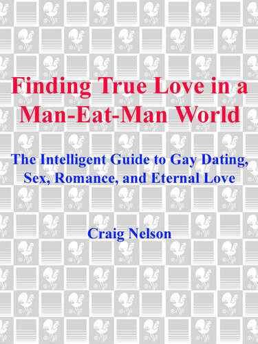 Finding True Love In A Maneatman World The Intelligent Guide To Gay Dating Sex Romance And Eternal Love Craig Nelson