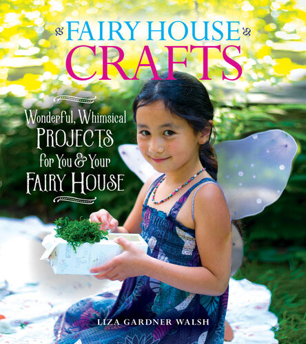 Fairy House Crafts Wonderful Whimsical Projects For You And Your Fairy House Liza Gardner Walsh