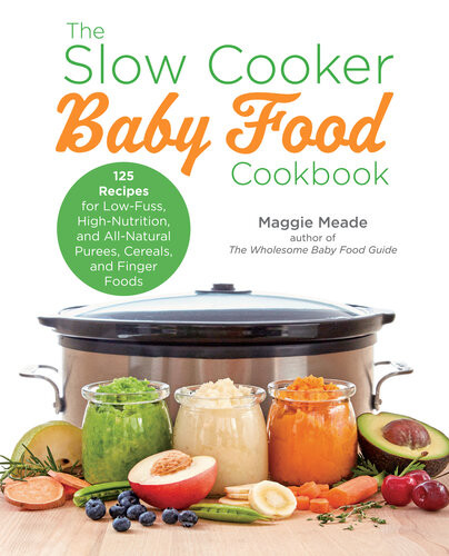 The Slow Cooker Baby Food Cookbook 125 Recipes For Lowfuss Highnutrition And Allnatural Purees Cereals And Finger Foods Ned Maggie Meade
