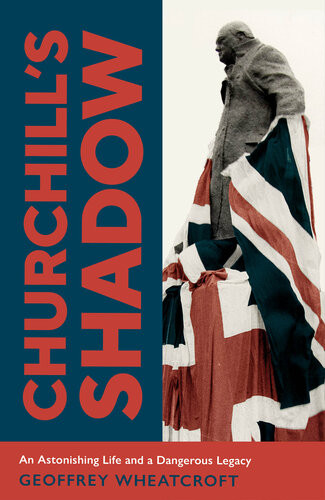 Churchills Shadow An Astonishing Life And A Dangerous Legacy Geoffrey Wheatcroft