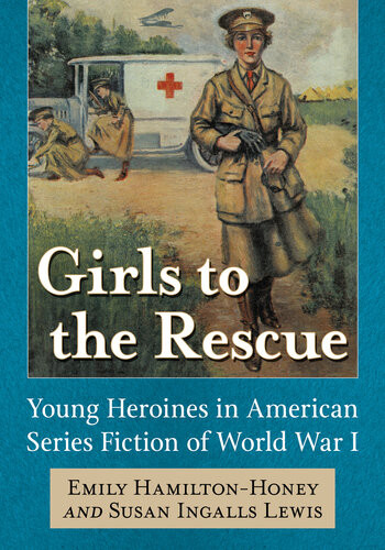 Girls To The Rescue Young Heroines In American Series Fiction Of World War I Emily Hamiltonhoney