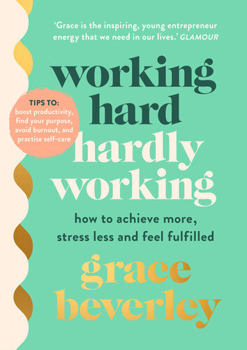 Working Hard Hardly Working How To Achieve More Stress Less And Feel Fulfilled The 1 Sunday Times Bestseller Grace Beverley