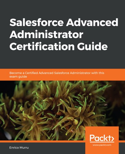 Salesforce Advanced Administrator Certification Guide Become A Certified Advanced Salesforce Administrator With This Exam Guide Enrico Murru