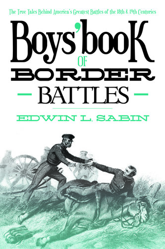Boys Book Of Border Battles The True Tales Behind Americas Greatest Battles Of The 18th And 19th Centuries Edwin L Sabin