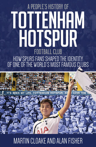 Peoples History Of Tottenham Hotspur How Spurs Fans Shaped The Identity Of One Of The Worlds Most Famous Clubs Martin Cloake Fisher