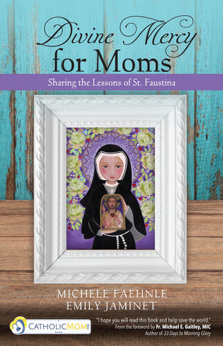 Divine Mercy For Moms Sharing The Lessons Of St Faustina Michele Faehnle Emily Jaminet