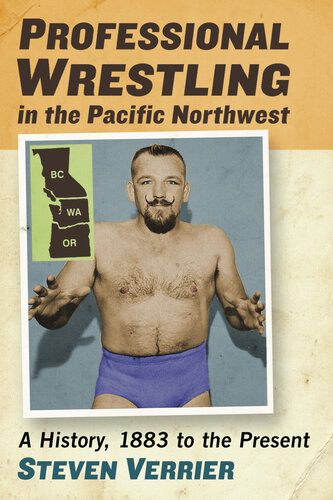 Professional Wrestling In The Pacific Northwest A History 1883 To The Present Steven Verrier