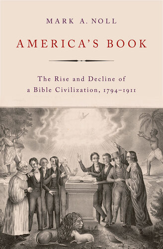 Americas Book The Rise And Decline Of A Bible Civilization 17941911 Mark A Noll
