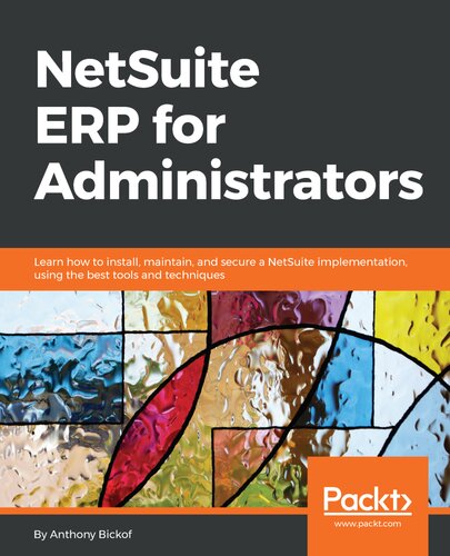Netsuite Erp For Administrators Learn How To Install Maintain And Secure A Netsuite Implementation Using The Best Tools And Techniques Anthony Bickof