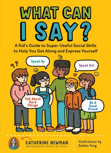 What Can I Say A Kids Guide To Superuseful Social Skills To Help You Get Along And Express Yourself Speak Up Speak Out Talk About Hard Things And Be A Good Friend Catherine Newman