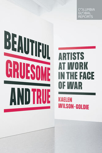 Beautiful Gruesome And True Artists At Work In The Face Of War Kaelen Wilsongoldie