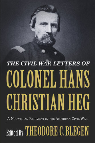 The Civil War Letters Of Colonel Hans Christian Heg A Norwegian Regiment In The American Civil War Theodore C Blegen
