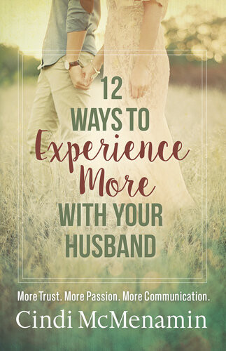 12 Ways To Experience More With Your Husband More Trust More Passion More Communication Cindi Mcmenamin