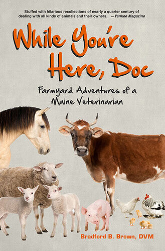 While Youre Here Doc Farmyard Adventures Of A Maine Veterinarian Bradford B Brown