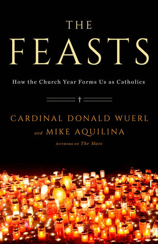 The Feasts How The Church Year Forms Us As Catholics Cardinal Donald Wuerl Mike Aquilina