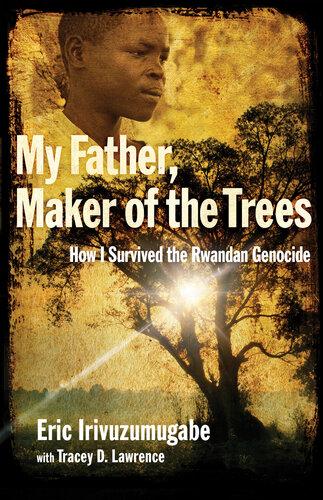 My Father Maker Of The Trees How I Survived The Rwandan Genocide Eric Irivuzumugabe Tracey D Lawrence