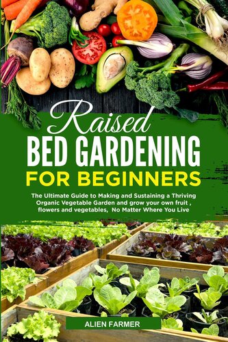 Raised Bed Gardening For Beginners The Ultimate Guide To Making And Sustaining A Thriving Organic Vegetable Garden And Grow Your Own Fruit Flowers And Vegetables No Matter Where You Live Ailen Farmer