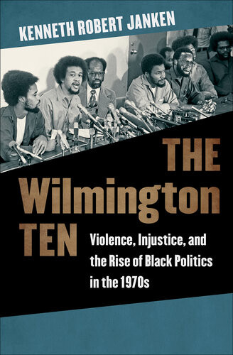 The Wilmington Ten Violence Injustice And The Rise Of Black Politics In The 1970s Kenneth Robert Janken