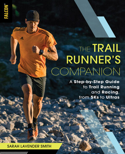 The Trail Runners Companion A Stepbystep Guide To Trail Running And Racing From 5ks To Ultras Sarah Lavender Smith