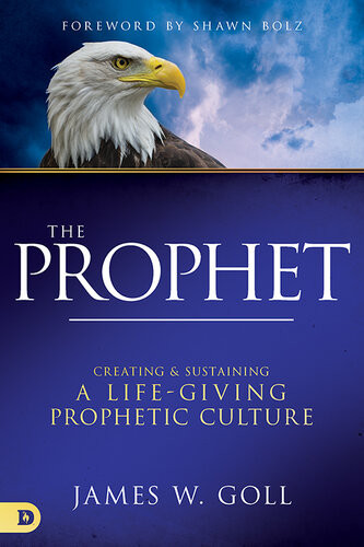 The Prophet Creating And Sustaining A Lifegiving Prophetic Culture James W Goll