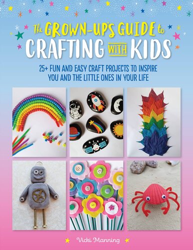 The Grownups Guide To Crafting With Kids 25 Fun And Easy Craft Projects To Inspire You And The Little Ones In Your Life Vicki Manning