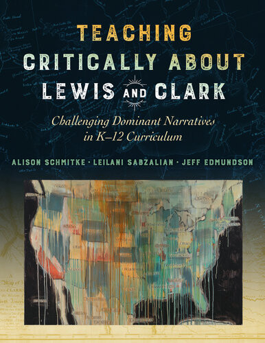 Teaching Critically About Lewis And Clark Challenging Dominant Narratives In K12 Curriculum Alison Schmitke Leilani Sabzalian Jeff Edmundson