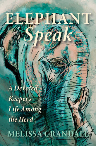 Elephant Speak A Devoted Keepers Life Among The Herd Melissa Crandall