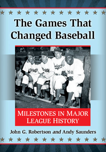 The Games That Changed Baseball Milestones In Major League History John G Robertson Andy Saunders