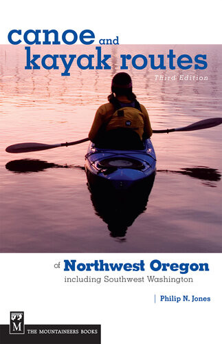 Canoe And Kayak Routes Of Northwest Oregon And Southwest Washington Including Southwest Washington 3rd Edition Philip Jones
