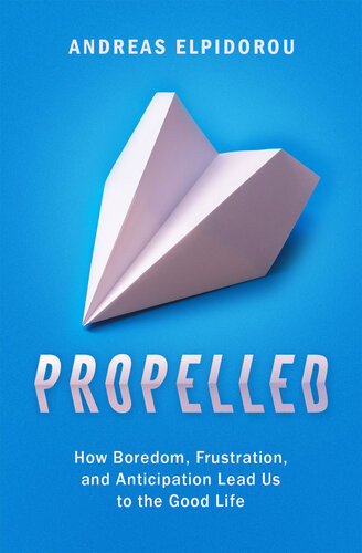 Propelled How Boredom Frustration And Anticipation Lead Us To The Good Life Andreas Elpidorou