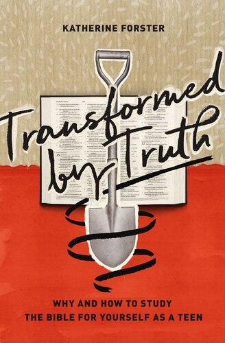 Transformed By Truth Why And How To Study The Bible For Yourself As A Teen Katherine Forster